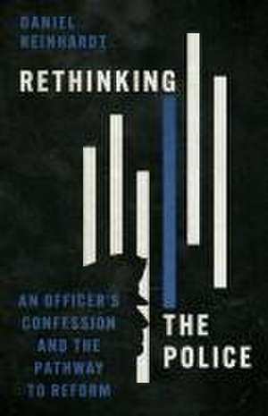 Rethinking the Police – An Officer`s Confession and the Pathway to Reform de Daniel Reinhardt