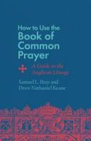 How to Use the Book of Common Prayer de Samuel L Bray