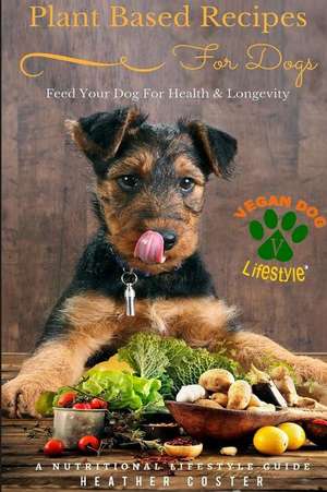 Plant Based Recipes for Dogs - Nutritional Lifestyle Guide de Heather Coster