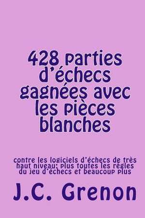 428 Parties D'Echecs Gagnees Avec Les Pieces Blanches de J. C. Grenon