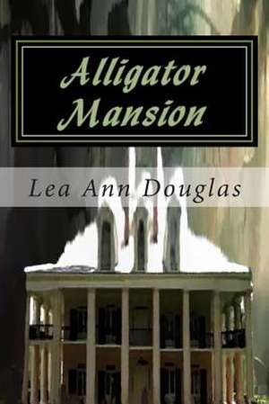 Alligator Mansion de Lea Ann Douglas