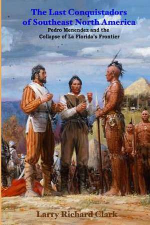 The Last Conquistadors of Southeast North America de Larry Richard Clark