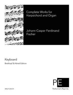 Complete Works for Harpsichord and Organ de Johann Caspar Ferdinand Fischer