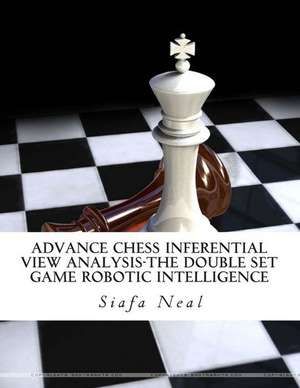 Advance Chess Inferential View Analysis-The Double Set Game Robotic Intelligence de Siafa B. Neal