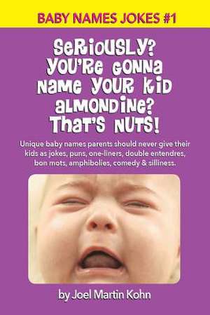 Seriously? You're Gonna Name Your Kid Almondine? That's Nuts! de Joel Martin Kohn