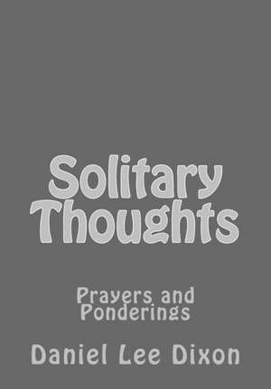 Solitary Thoughts: Prayers and Ponderings de Daniel Lee Dixon
