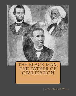 The Black Man, the Father of Civilization de MR James Morris Webb