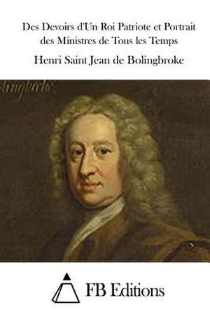 Des Devoirs D'Un Roi Patriote Et Portrait Des Ministres de Tous Les Temps de Henri Saint Jean De Bolingbroke