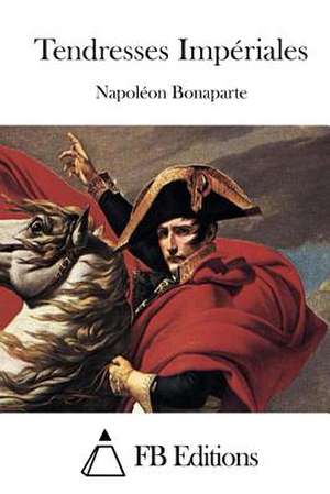 Tendresses Imperiales de Napoleon Bonaparte