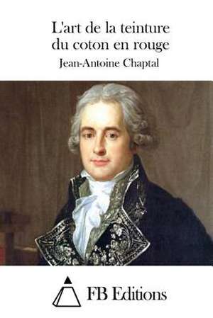 L'Art de La Teinture Du Coton En Rouge de Jean Antoine Claude Chaptal