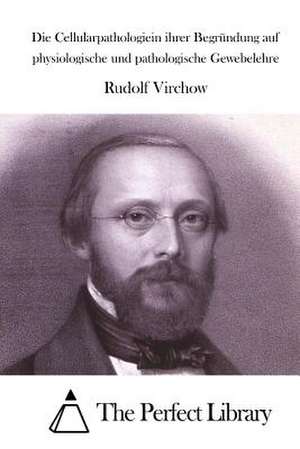 Die Cellularpathologiein Ihrer Begrundung Auf Physiologische Und Pathologische Gewebelehre de Rudolf Virchow