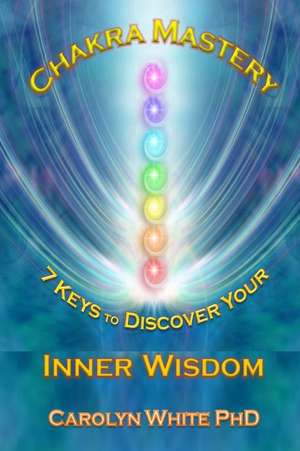 Chakra Mastery de Carolyn Joy White Phd