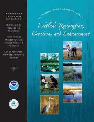 An Introduction and User's Guide to Wetland Restoration, Creation, and Enhancement de National Oceanic and Atm Administration