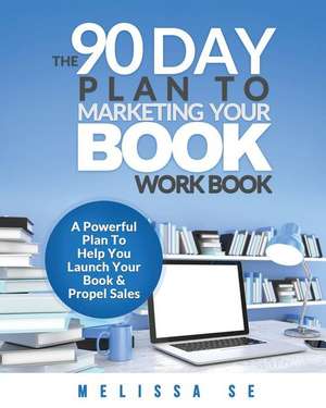 The 90 Day Plan to Marketing Your Book - Workbook de Melissa Se