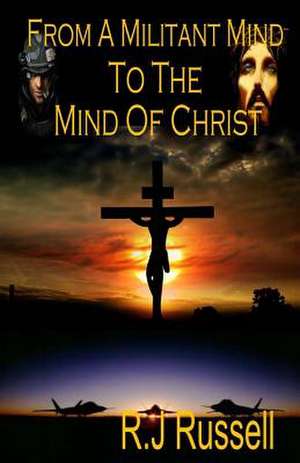 From a Militant Mind to the Mind of Christ de MR Rj Russell