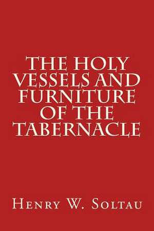 The Holy Vessels and Furniture of the Tabernacle de Henry W. Soltau