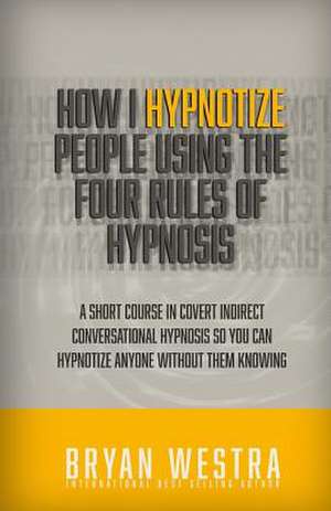 How I Hypnotize People Using the Four Rules of Hypnosis de Bryan Westra