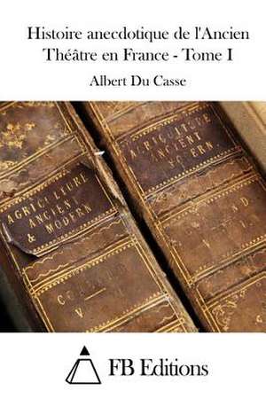 Histoire Anecdotique de L'Ancien Theatre En France - Tome I de Albert Du Casse