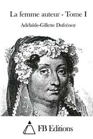 La Femme Auteur - Tome I de Adelaide-Gillette Dufrenoy