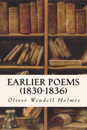 Earlier Poems (1830-1836) de Oliver Wendell Holmes