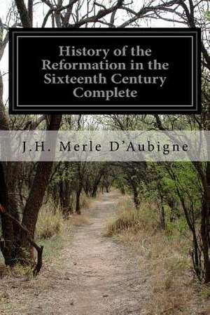 History of the Reformation in the Sixteenth Century Complete de J. H. Merle D'Aubigne