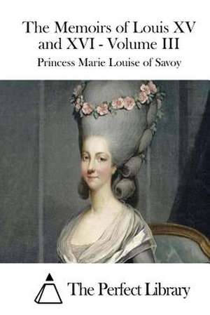 The Memoirs of Louis XV and XVI - Volume III de Princess Marie Louise of Savoy