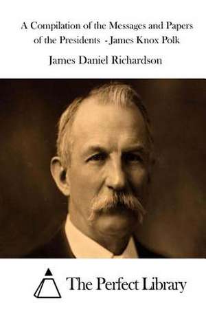 A Compilation of the Messages and Papers of the Presidents - James Knox Polk de James Daniel Richardson