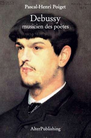 Debussy Musicien Des Poetes de Pascal-Henri Poiget