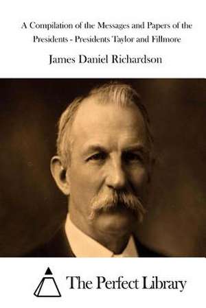 A Compilation of the Messages and Papers of the Presidents - Presidents Taylor and Fillmore de James Daniel Richardson