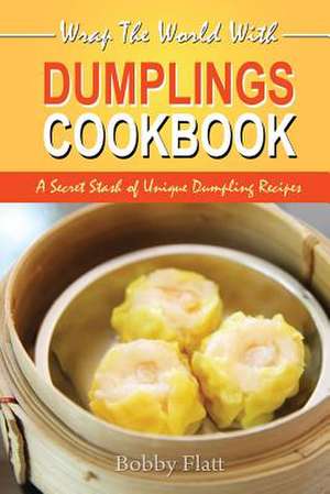 Wrap the World with Dumplings Cookbook de Bobby Flatt