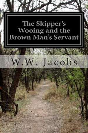 The Skipper's Wooing and the Brown Man's Servant de W. W. Jacobs