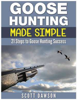 Goose Hunting Made Simple de Scott Dawson