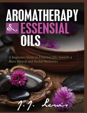 Aromatherapy and Essential Oils de J. J. Lewis