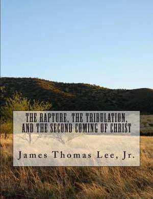 The Rapture, the Tribulation, and the Second Coming of Christ de MR James Thomas Lee Jr