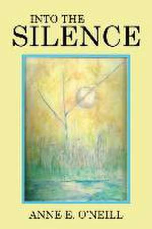 Into the Silence: Letters from Dad to Family and Friends de Anne E. O'Neill