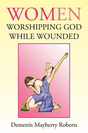 Women Worshipping God While Wounded de Demetris Mayberry Roberts