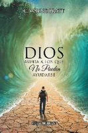 Dios Ayuda a Los Que No Pueden Ayudarse: An Industrial Innovator de C. Wayne Pratt