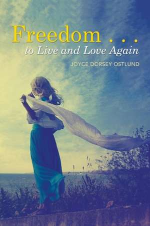 Freedom . . . to Live and Love Again de Joyce Dorsey Ostlund