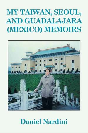 My Taiwan, Seoul, and Guadalajara (Mexico) Memoirs: Worship in the Mind de Daniel Nardini