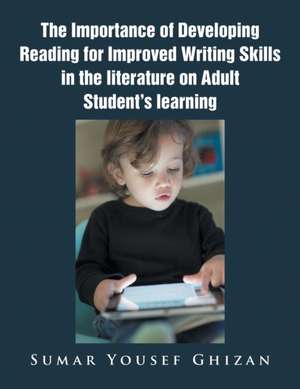 The Importance of Developing Reading for Improved Writing Skills in the Literature on Adult Student's Learning de Sumar Yousef Ghizan