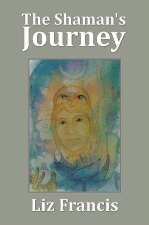 The Shaman's Journey de Liz Francis