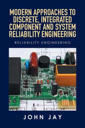 Modern Approaches to Discrete, Integrated Component and System Reliability Engineering de John Jay