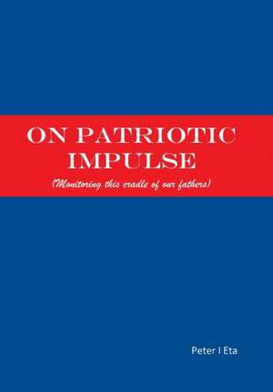 On Patriotic Impulse: (Monitoring This Cradle of Our Fathers) de PETER I. ETA
