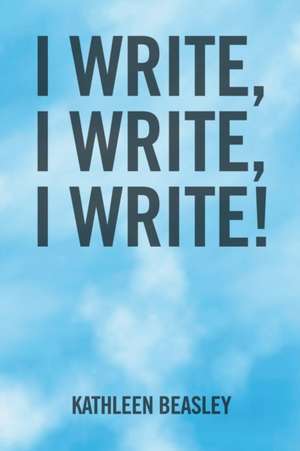 I Write, I Write, I Write! de Kathleen Beasley