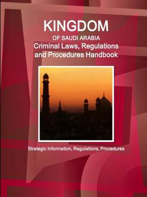 Saudi Arabia Criminal Laws, Regulations and Procedures Handbook - Strategic Information, Regulations, Procedures de Inc Ibp