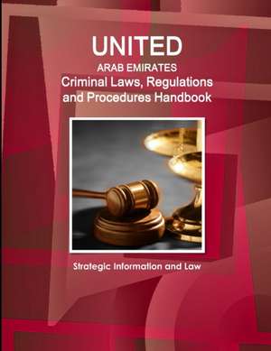 United Arab Emirates Criminal Laws, Regulations and Procedures Handbook - Strategic Information and Law de Inc. Ibp