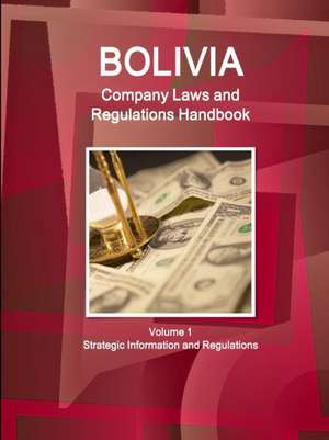 Bolivia Company Laws and Regulations Handbook Volume 1 Strategic Information and Regulations de Inc Ibp