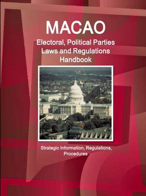 Macao Electoral, Political Parties Laws and Regulations Handbook - Strategic Information, Regulations, Procedures de Ibp Inc