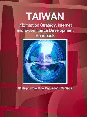 Taiwan Information Strategy, Internet and E-Commerce Development Handbook - Strategic Information, Regulations, Contacts de Inc Ibp