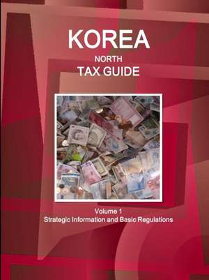 Korea North Tax Guide Volume 1 Strategic Information and Basic Regulations de Ibpus. Com